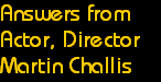 Answers from
Actor, Director
Martin Challis