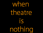 when 
theatre
is
nothing