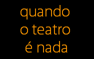 quando 
o teatro 
� nada