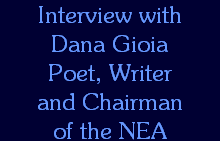 Interview with
Dana Gioia
Poet, Writer
and Chairman
of the NEA