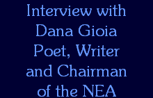 Interview with
Dana Gioia
Poet, Writer
and Chairman
of the NEA