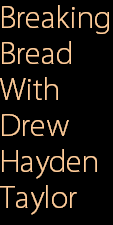 Breaking
Bread
With
Drew 
Hayden
Taylor