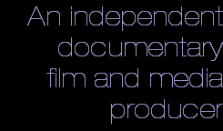 An independent
documentary
film and media
producer