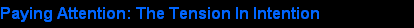 Paying Attention: The Tension In Intention