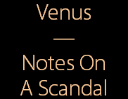 Venus
—
Notes On
A Scandal
