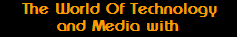 The World Of Technology
and Media with