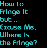 How to
Fringe it
but...
Excuse Me,
Where is 
the Fringe?