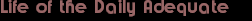 Life of the Daily Adequate