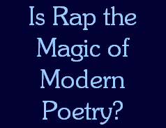 Is Rap the
Magic of
Modern
Poetry?