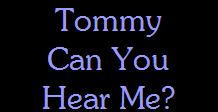 Tommy
Can You
Hear Me?