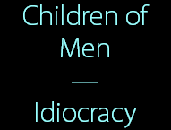 Children of
Men
—
Idiocracy