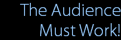 The Audience
Must Work!