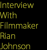 Interview
With
Filmmaker
Rian
Johnson