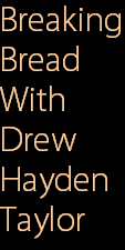 Breaking
Bread
With
Drew 
Hayden
Taylor