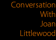 Conversation
With
Joan
Littlewood