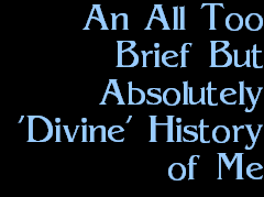 An All Too
Brief But
Absolutely
'Divine' History
of Me