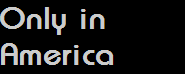 Only in
America