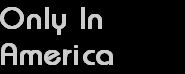 Only In
America