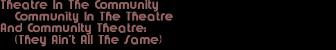 Theatre In The Community
   Community In The Theatre 
And Community Theatre:
   (They Ain’t All The Same)