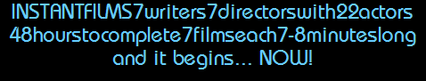 INSTANTFILMS7writers7directorswith22actors
48hourstocomplete7filmseach7-8minuteslong
and it begins... NOW!