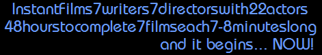InstantFilms7writers7directorswith22actors
48hourstocomplete7filmseach7-8minuteslong
                                and it begins... NOW!