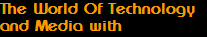 The World Of Technology
and Media with