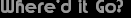 Where�d it Go?