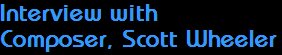 Interview with
Composer, Scott Wheeler