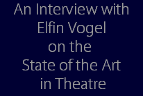 An Interview with
Elfin Vogel
on the 
State of the Art
 in Theatre