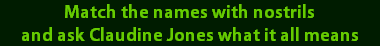 Match the names with nostrils
and ask Claudine Jones what it all means
