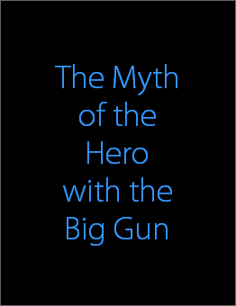 The Myth
of the
Hero
with the
Big Gun