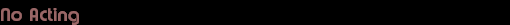 No Acting