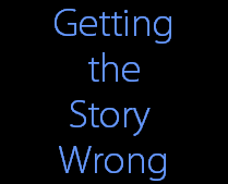 Getting
the
Story 
Wrong