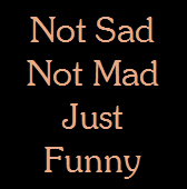 Not Sad
Not Mad
Just
Funny