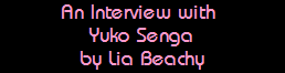 An Interview with 
Yuko Senga
by Lia Beachy