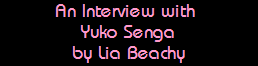 An Interview with 
Yuko Senga
by Lia Beachy