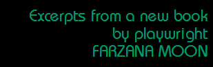 Excerpts from a new book 
by playwright 
FARZANA MOON