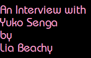 An Interview with
Yuko Senga
by
Lia Beachy