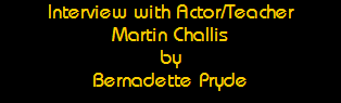 Interview with Actor/Teacher
Martin Challis
by
Bernadette Pryde