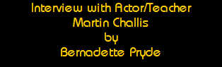 Interview with Actor/Teacher
Martin Challis
by
Bernadette Pryde